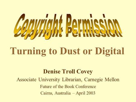 Turning to Dust or Digital Denise Troll Covey Associate University Librarian, Carnegie Mellon Future of the Book Conference Cairns, Australia – April 2003.