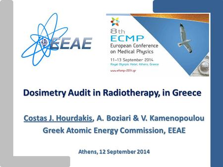 Dosimetry Audit in Radiotherapy, in Greece Costas J. Hourdakis, A. Boziari & V. Kamenopoulou Greek Atomic Energy Commission, EEAE Athens, 12 September.