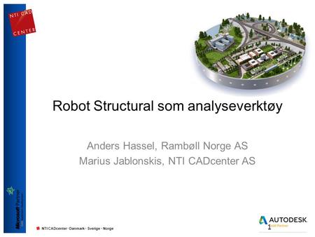 NTI CADcenter · Danmark · Sverige · Norge Robot Structural som analyseverktøy Anders Hassel, Rambøll Norge AS Marius Jablonskis, NTI CADcenter AS 1.