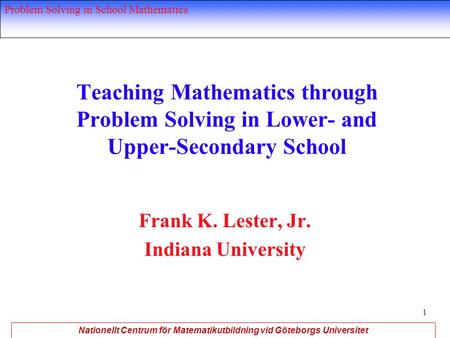 Nationellt Centrum för Matematikutbildning vid Göteborgs Universitet Problem Solving in School Mathematics 1 Teaching Mathematics through Problem Solving.