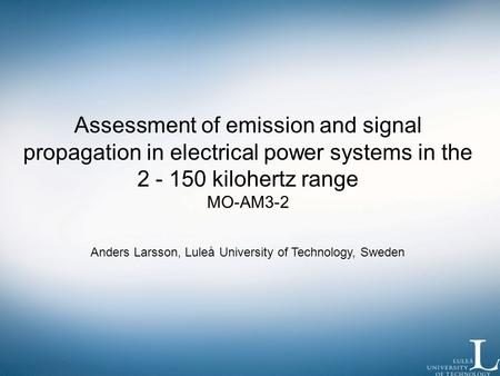 Assessment of emission and signal propagation in electrical power systems in the 2 - 150 kilohertz range MO-AM3-2 Anders Larsson, Luleå University of Technology,