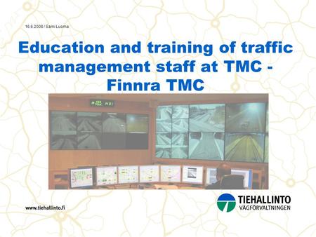 16.6.2008 / Sami Luoma Education and training of traffic management staff at TMC - Finnra TMC.