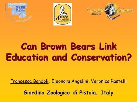 Francesca Bandoli, Eleonora Angelini, Veronica Rastelli Giardino Zoologico di Pistoia, Italy Can Brown Bears Link Education and Conservation?