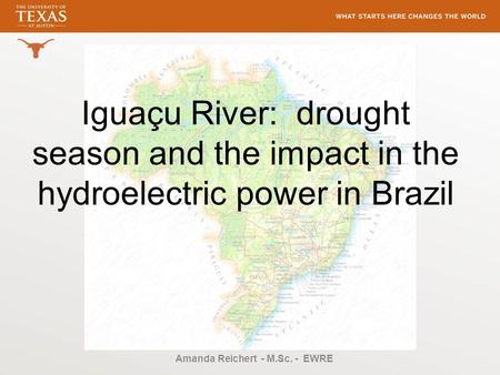 Iguaçu River: drought season and the impact in the hydroelectric power in Brazil Amanda Reichert - M.Sc. - EWRE.