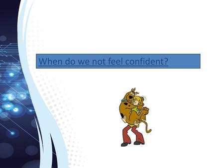 When do we not feel confident?