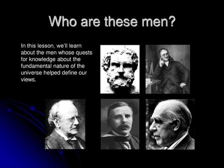 Who are these men? In this lesson, we’ll learn about the men whose quests for knowledge about the fundamental nature of the universe helped define our.