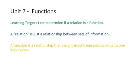 Unit 7 - Functions Learning Target : I can determine if a relation is a function. A relation is just a relationship between sets of information. A function.