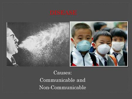 Disease Causes: Communicable and Non-Communicable.