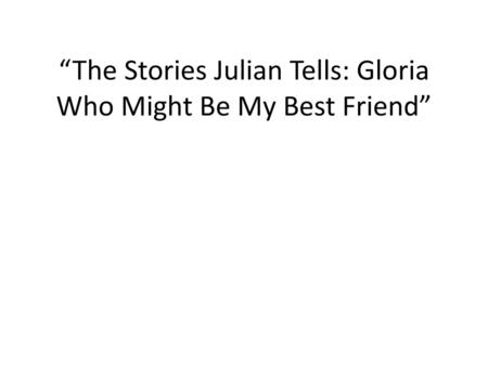 “The Stories Julian Tells: Gloria Who Might Be My Best Friend”