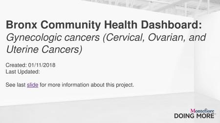 Bronx Community Health Dashboard: Gynecologic cancers (Cervical, Ovarian, and Uterine Cancers) Created: 01/11/2018 Last Updated: See.