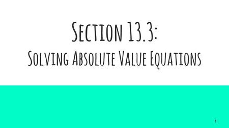 Section 13.3: Solving Absolute Value Equations