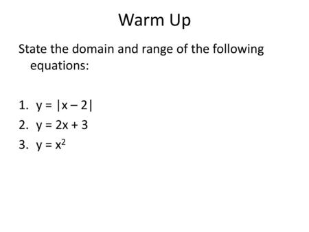 Warm Up State the domain and range of the following equations: