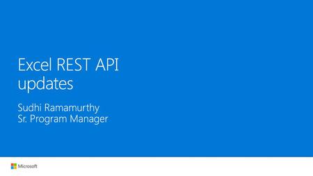 Excel REST API updates Sudhi Ramamurthy Sr. Program Manager.