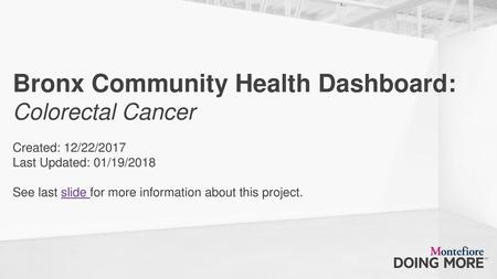 Bronx Community Health Dashboard: Colorectal Cancer Created: 12/22/2017 Last Updated: 01/19/2018 See last slide for more information about.