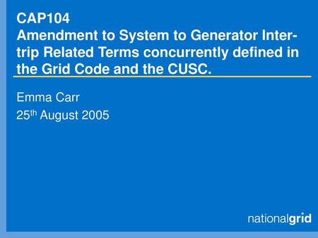 CAP104 Amendment to System to Generator Inter-trip Related Terms concurrently defined in the Grid Code and the CUSC. Emma Carr 25th August 2005.