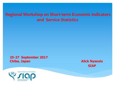 Regional Workshop on Short-term Economic Indicators and Service Statistics 25-27 September 2017 Chiba, Japan Alick Nyasulu SIAP.