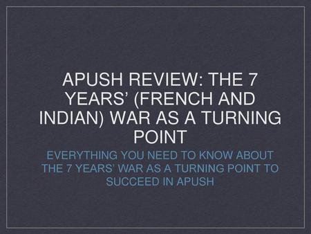 APUSH Review: The 7 Years’ (French and Indian) War As A Turning Point