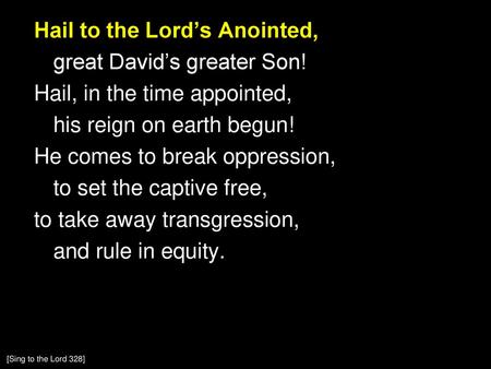 Hail to the Lord’s Anointed, great David’s greater Son