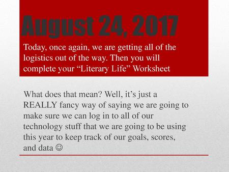 August 24, 2017 Today, once again, we are getting all of the logistics out of the way. Then you will complete your “Literary Life” Worksheet What does.