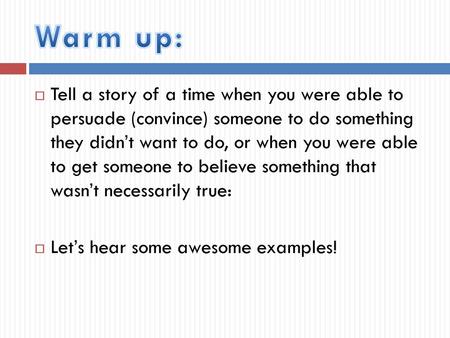 Warm up: Tell a story of a time when you were able to persuade (convince) someone to do something they didn’t want to do, or when you were able to get.