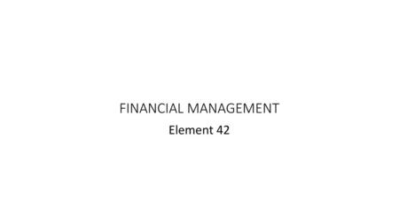 FINANCIAL MANAGEMENT Element 42.