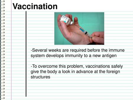 Vaccination -Several weeks are required before the immune system develops immunity to a new antigen -To overcome this problem, vaccinations safely give.