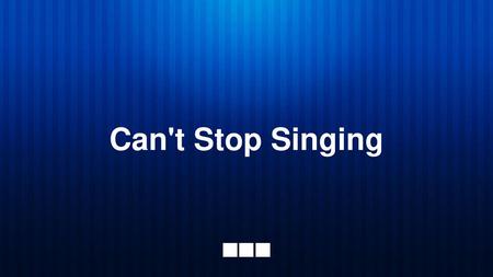 Can't Stop Singing.