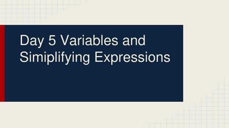 Day 5 Variables and Simiplifying Expressions