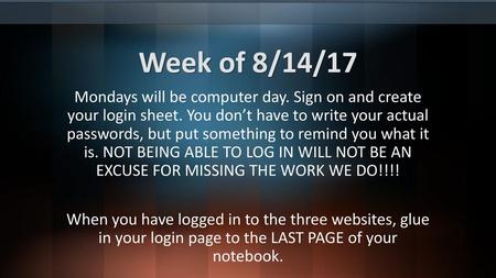 Week of 8/14/17 Mondays will be computer day. Sign on and create your login sheet. You don’t have to write your actual passwords, but put something to.