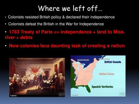 Where we left off… Colonists resisted British policy & declared their independence Colonists defeat the British in the War for Independence 1783 Treaty.