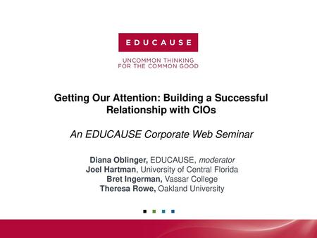 Getting Our Attention: Building a Successful Relationship with CIOs An EDUCAUSE Corporate Web Seminar Diana Oblinger, EDUCAUSE, moderator Joel Hartman,