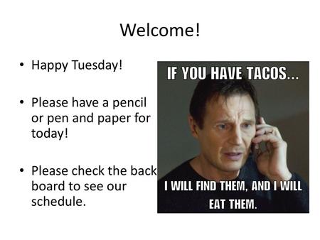 Welcome! Happy Tuesday! Please have a pencil or pen and paper for today! Please check the back board to see our schedule.