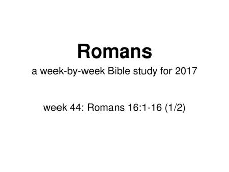 a week-by-week Bible study for 2017 week 44: Romans 16:1-16 (1/2)