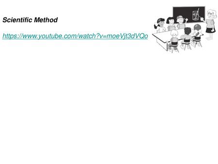 Scientific Method https://www.youtube.com/watch?v=moeVjt3dVQo.