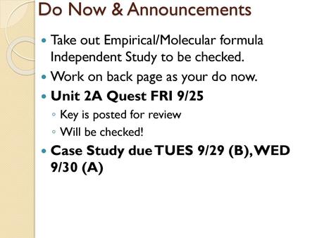 Do Now & Announcements Take out Empirical/Molecular formula Independent Study to be checked. Work on back page as your do now. Unit 2A Quest FRI 9/25.