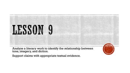 Lesson 9 Analyze a literary work to identify the relationship between tone, imagery, and diction. Support claims with appropriate textual evidence.