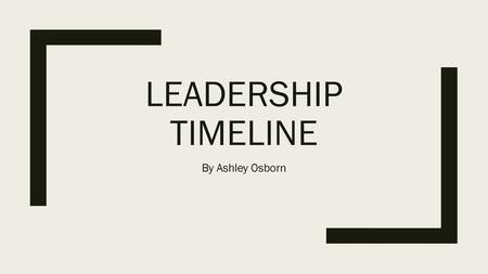 Leadership timeline By Ashley Osborn.