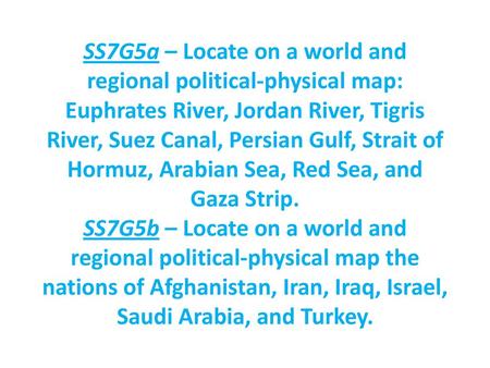 SS7G5a – Locate on a world and regional political-physical map: Euphrates River, Jordan River, Tigris River, Suez Canal, Persian Gulf, Strait of Hormuz,