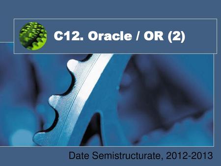 Date Semistructurate, 2012-2013 C12. Oracle / OR (2) Date Semistructurate, 2012-2013.