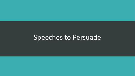 Speeches to Persuade.