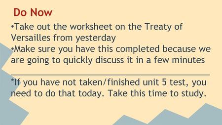 Do Now Take out the worksheet on the Treaty of Versailles from yesterday Make sure you have this completed because we are going to quickly discuss it in.