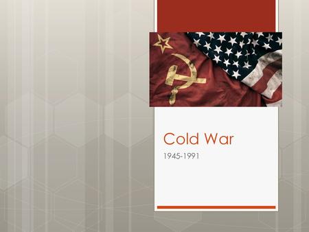 Cold War 1945-1991.