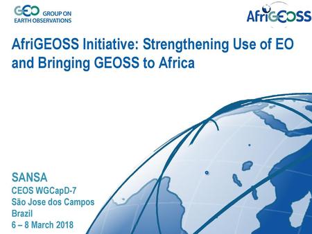 AfriGEOSS Initiative: Strengthening Use of EO and Bringing GEOSS to Africa SANSA CEOS WGCapD-7 São Jose dos Campos Brazil 6 – 8 March 2018.