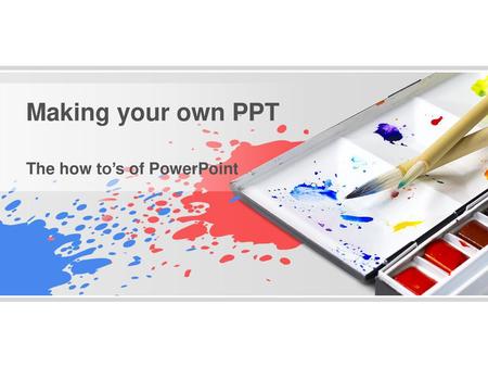 Making your own PPT The how to’s of PowerPoint.