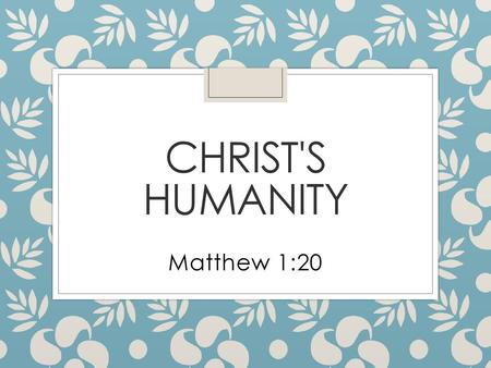 Christ's Humanity Matthew 1:20.