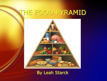 THE FOOD PYRAMID By Leah Starck.