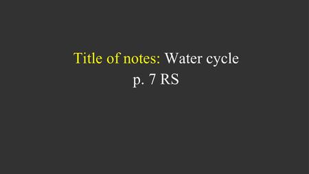 Title of notes: Water cycle p. 7 RS