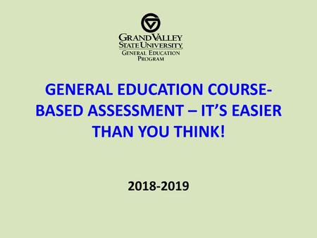 GENERAL EDUCATION COURSE-BASED ASSESSMENT – IT’S EASIER THAN YOU THINK! 2018-2019.