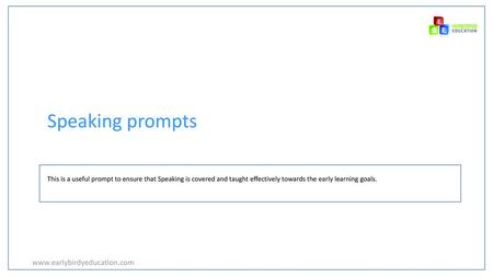 Speaking prompts www.earlybirdyeducation.com This is a useful prompt to ensure that Speaking is covered and taught effectively towards the early learning.