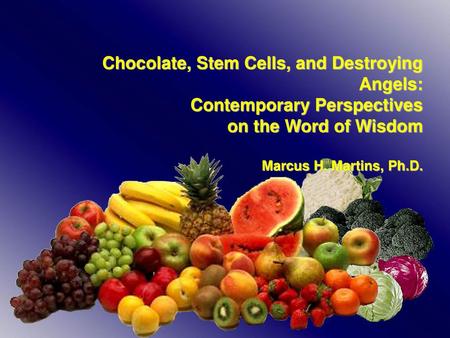 Chocolate, Stem Cells, and Destroying Angels: Contemporary Perspectives on the Word of Wisdom Marcus H. Martins, Ph.D.